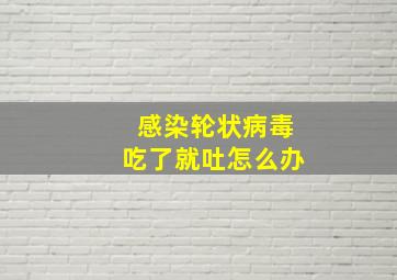 感染轮状病毒吃了就吐怎么办