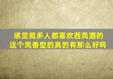 感觉挺多人都喜欢西凤酒的这个凤香型的真的有那么好吗(