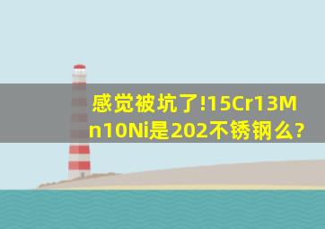 感觉被坑了!15Cr13Mn10Ni是202不锈钢么?