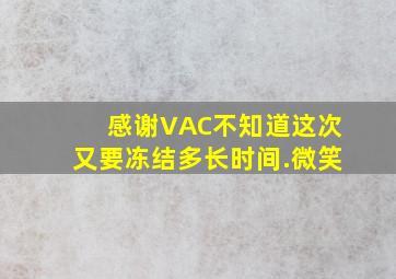 感谢VAC,不知道这次又要冻结多长时间.微笑