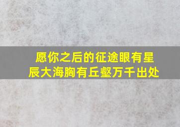 愿你之后的征途,眼有星辰大海,胸有丘壑万千出处