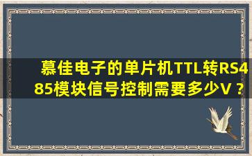 慕佳电子的单片机TTL转RS485模块信号控制需要多少V ?