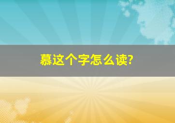 慕这个字怎么读?