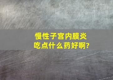 慢性子宫内膜炎吃点什么药好啊?