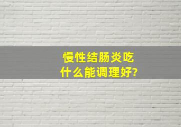 慢性结肠炎吃什么能调理好?