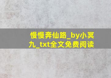 慢慢奔仙路_by小冥九_txt全文免费阅读