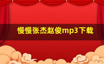 慢慢张杰赵俊mp3下载