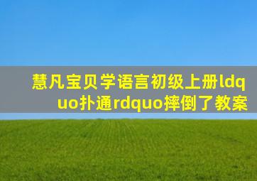 慧凡宝贝学语言初级上册《“扑通”摔倒了》教案