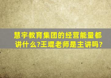 慧宇教育集团的《经营能量》都讲什么?王琨老师是主讲吗?