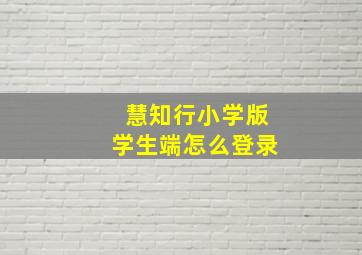 慧知行小学版学生端怎么登录