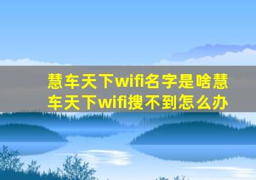 慧车天下wifi名字是啥慧车天下wifi搜不到怎么办