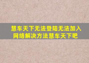 慧车天下无法登陆,无法加入网络解决方法慧车天下吧 