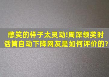 憋笑的样子太灵动!周深领奖时话筒自动下降,网友是如何评价的?