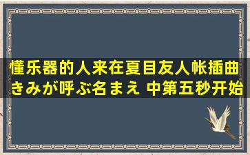 懂乐器的人来,在夏目友人帐插曲 きみが呼ぶ名まえ 中第五秒开始就有...