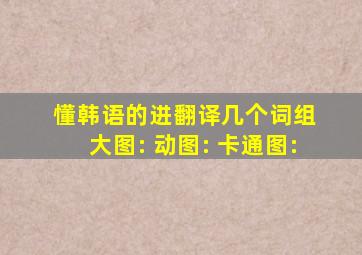 懂韩语的进、翻译几个词组 大图: 动图: 卡通图: