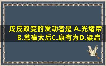 戊戌政变的发动者是( )A.光绪帝B.慈禧太后C.康有为D.梁启超