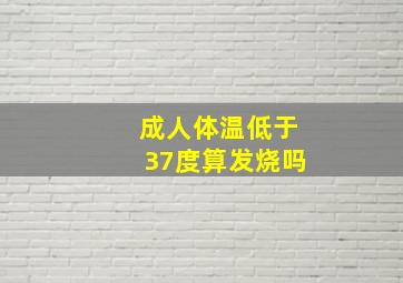 成人体温低于37度算发烧吗(