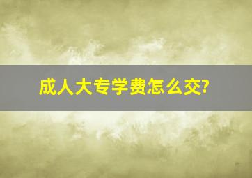 成人大专学费怎么交?