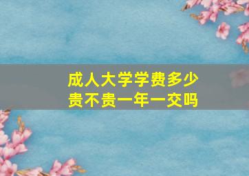 成人大学学费多少(贵不贵(一年一交吗(