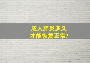 成人肺炎多久才能恢复正常?