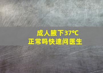 成人腋下37℃正常吗快速问医生