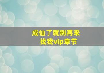 成仙了,就别再来找我vip章节