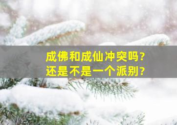 成佛和成仙冲突吗?还是不是一个派别?