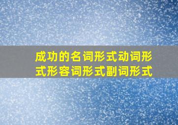 成功的名词形式动词形式形容词形式副词形式