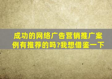 成功的网络广告营销推广案例有推荐的吗?我想借鉴一下