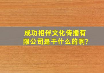 成功相伴文化传播有限公司是干什么的啊?