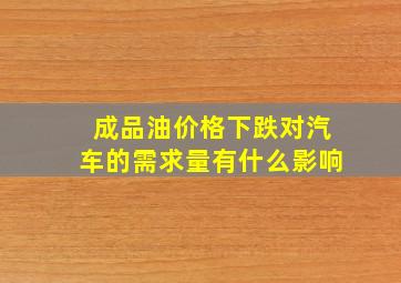 成品油价格下跌对汽车的需求量有什么影响