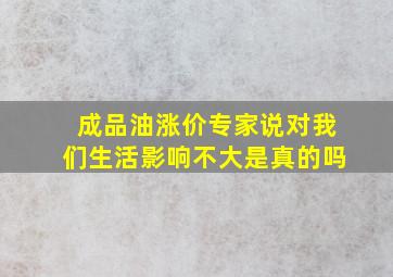 成品油涨价专家说对我们生活影响不大是真的吗(