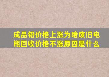 成品铅价格上涨为啥废旧电瓶回收价格不涨原因是什么