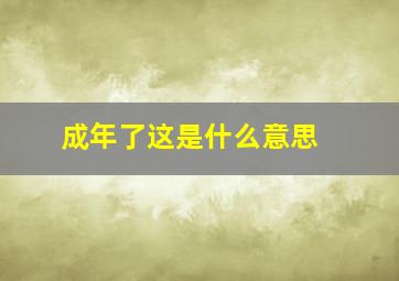 成年了,这是什么意思 