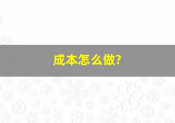 成本怎么做?