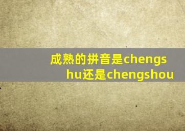 成熟的拼音是chengshu还是chengshou