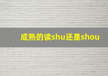 成熟的读shu还是shou