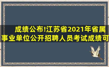 成绩公布!江苏省2021年省属事业单位公开招聘人员考试成绩可以查询...