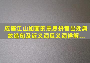 成语【江山如画】的意思,拼音,出处、典故,造句,及近义词、反义词详解...