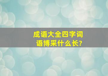 成语大全,四字词语博采什么长?