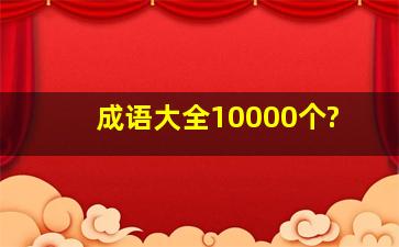 成语大全10000个?