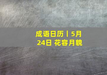 成语日历丨5月24日 花容月貌