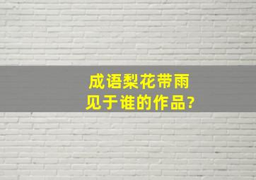 成语梨花带雨见于谁的作品?