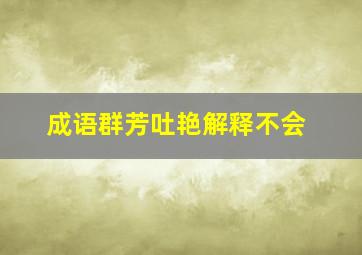 成语群芳吐艳解释不会