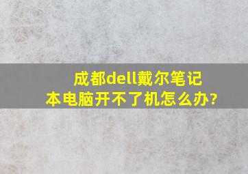 成都dell戴尔笔记本电脑开不了机怎么办?