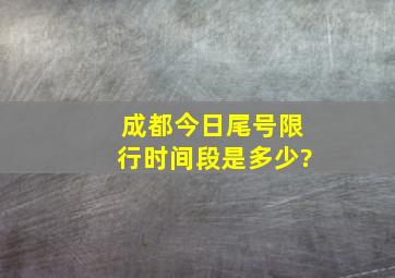 成都今日尾号限行时间段是多少?