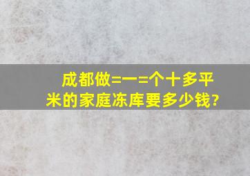 成都做=一=个十多平米的家庭冻库要多少钱?