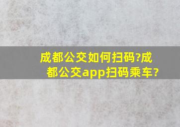 成都公交如何扫码?成都公交app扫码乘车?