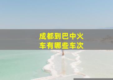 成都到巴中火车有哪些车次