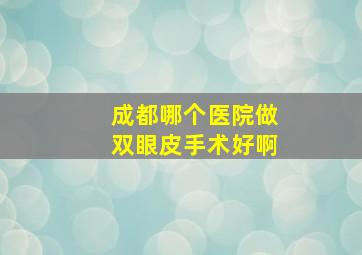 成都哪个医院做双眼皮手术好啊